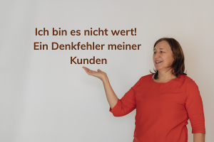 Der Glaubenssatz, ich bin es nicht wert, ist sehr hinderlich.